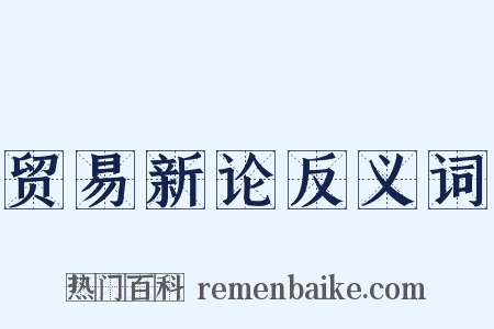 贸易新论反义词是什么意思的图片
